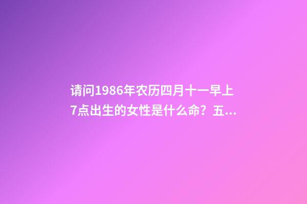请问1986年农历四月十一早上7点出生的女性是什么命？五行缺什么 2013年农历4月11晚上11点5分出生五行缺什么-第1张-观点-玄机派